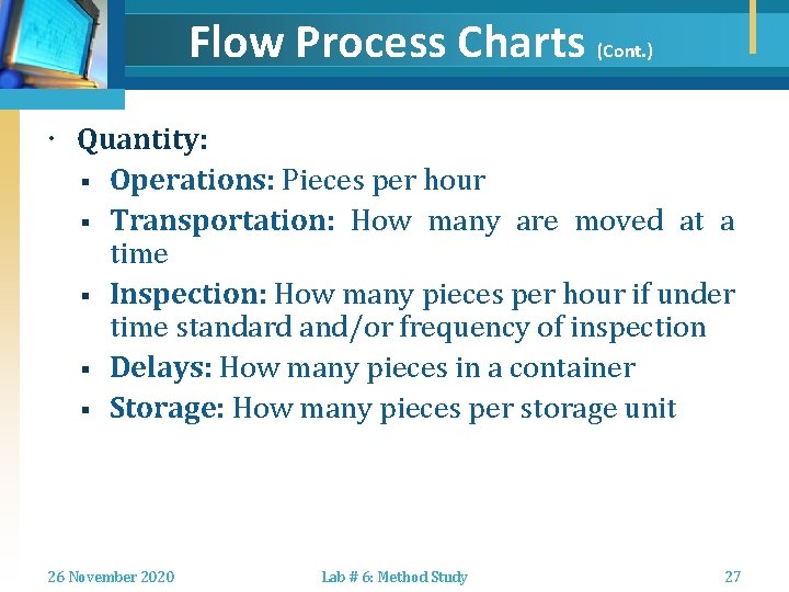 Flow Process Charts (Cont. ) Quantity: § Operations: Pieces per hour § Transportation: How