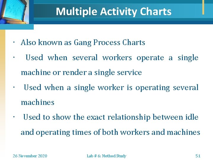 Multiple Activity Charts Also known as Gang Process Charts Used when several workers operate
