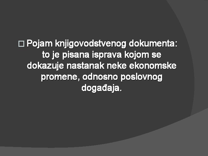 � Pojam knjigovodstvenog dokumenta: to je pisana isprava kojom se dokazuje nastanak neke ekonomske