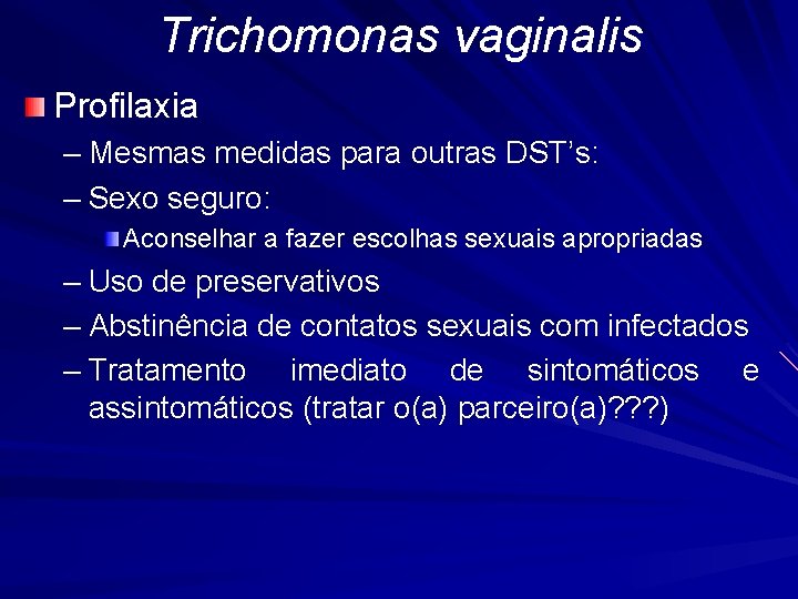 Trichomonas vaginalis Profilaxia – Mesmas medidas para outras DST’s: – Sexo seguro: Aconselhar a