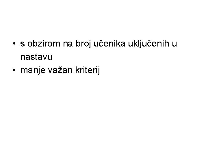  • s obzirom na broj učenika uključenih u nastavu • manje važan kriterij