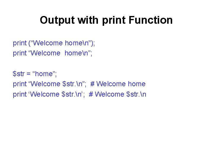 Output with print Function print (“Welcome homen”); print “Welcome homen”; $str = “home”; print