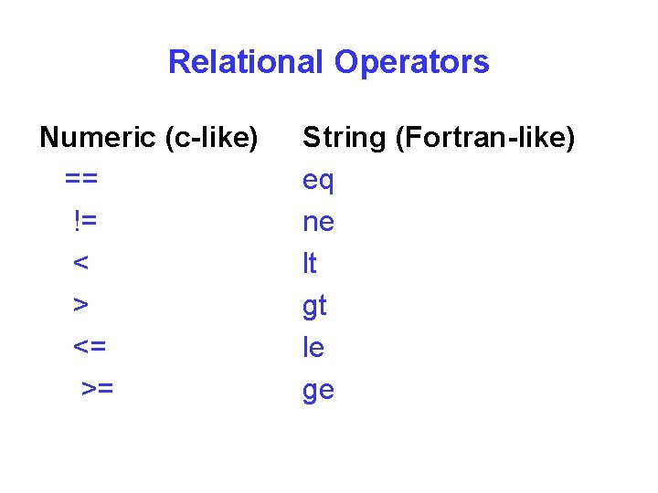 Relational Operators Numeric (c-like) == != < > <= >= String (Fortran-like) eq ne
