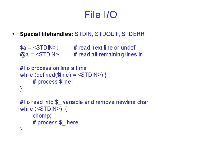 File I/O • Special filehandles: STDIN, STDOUT, STDERR $a = <STDIN>; @a = <STDIN>;