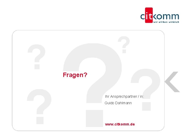 Fragen? Ihr Ansprechpartner / in: Guido Dahlmann www. citkomm. de 12 