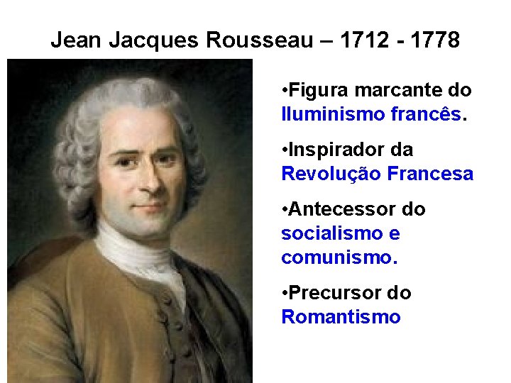 Jean Jacques Rousseau – 1712 - 1778 • Figura marcante do Iluminismo francês. •