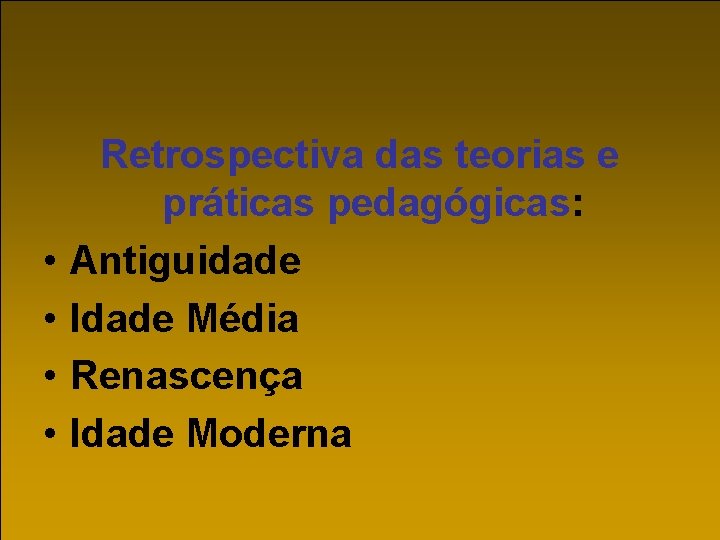  • • Retrospectiva das teorias e práticas pedagógicas: Antiguidade Idade Média Renascença Idade