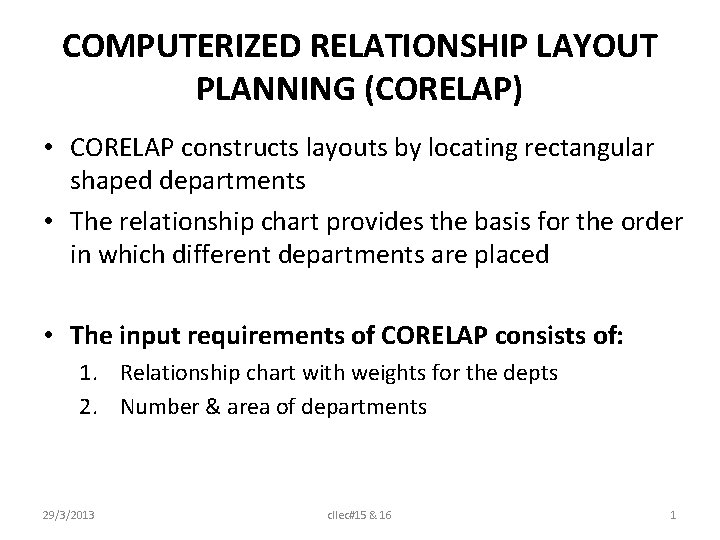COMPUTERIZED RELATIONSHIP LAYOUT PLANNING (CORELAP) • CORELAP constructs layouts by locating rectangular shaped departments