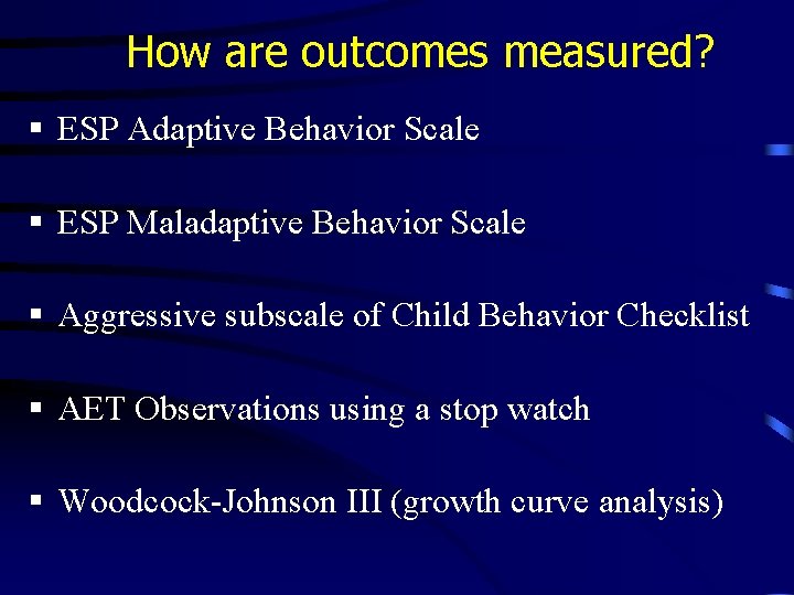 How are outcomes measured? § ESP Adaptive Behavior Scale § ESP Maladaptive Behavior Scale How are outcomes measured? § ESP Adaptive Behavior Scale § ESP Maladaptive Behavior Scale
