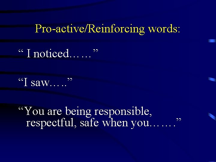Pro-active/Reinforcing words: “ I noticed……” “I saw…. . ” “You are being responsible, respectful, Pro-active/Reinforcing words: “ I noticed……” “I saw…. . ” “You are being responsible, respectful,