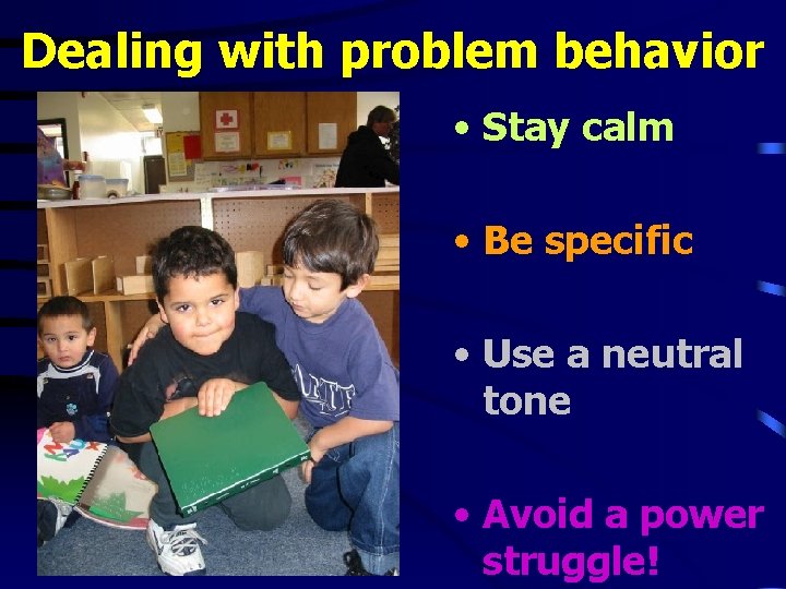 Dealing with problem behavior • Stay calm • Be specific • Use a neutral Dealing with problem behavior • Stay calm • Be specific • Use a neutral
