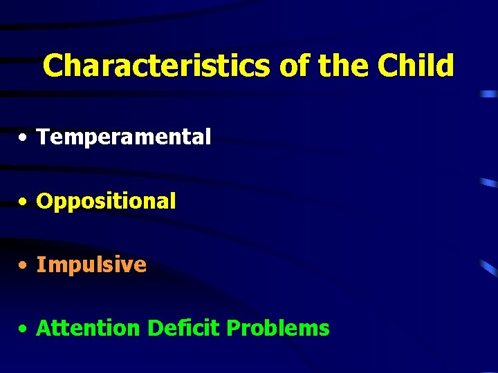 Characteristics of the Child • Temperamental • Oppositional • Impulsive • Attention Deficit Problems Characteristics of the Child • Temperamental • Oppositional • Impulsive • Attention Deficit Problems