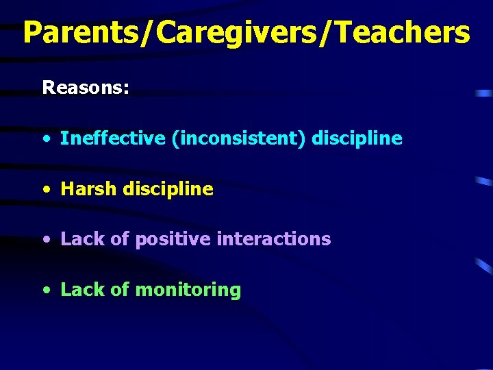Parents/Caregivers/Teachers Reasons: • Ineffective (inconsistent) discipline • Harsh discipline • Lack of positive interactions Parents/Caregivers/Teachers Reasons: • Ineffective (inconsistent) discipline • Harsh discipline • Lack of positive interactions