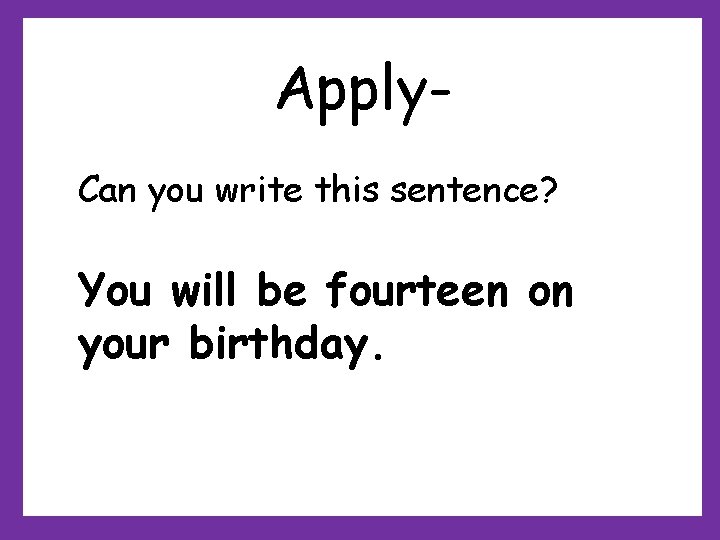 Apply. Can you write this sentence? You will be fourteen on your birthday. Apply. Can you write this sentence? You will be fourteen on your birthday.