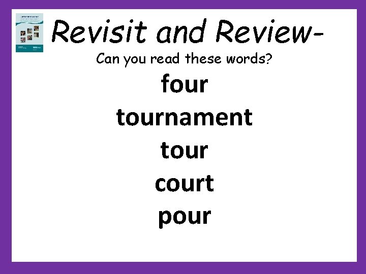 Revisit and Review. Can you read these words? four tournament tour court pour Revisit and Review. Can you read these words? four tournament tour court pour