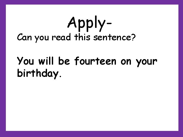 Apply- Can you read this sentence? You will be fourteen on your birthday. Apply- Can you read this sentence? You will be fourteen on your birthday.