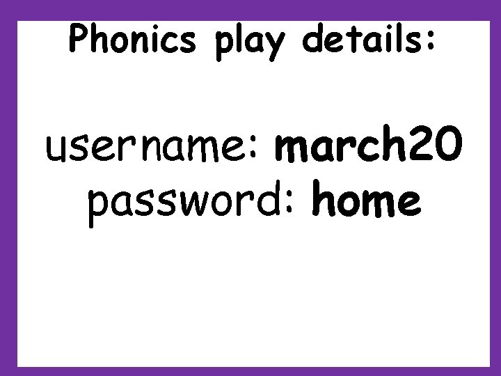 Phonics play details: username: march 20 password: home Phonics play details: username: march 20 password: home