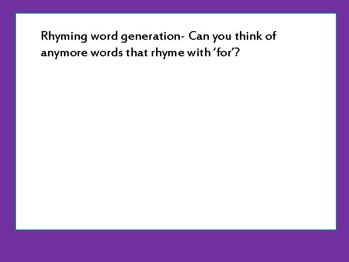 Rhyming word generation- Can you think of anymore words that rhyme with ‘for’? Rhyming word generation- Can you think of anymore words that rhyme with ‘for’?