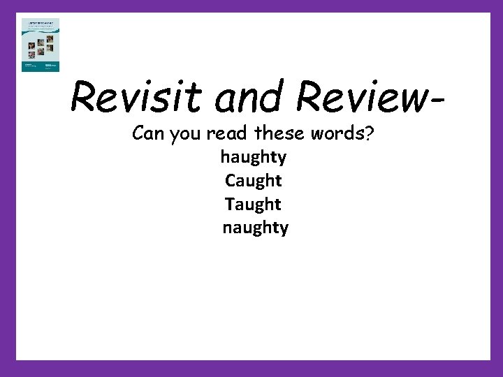 Revisit and Review. Can you read these words? haughty Caught Taught naughty Revisit and Review. Can you read these words? haughty Caught Taught naughty