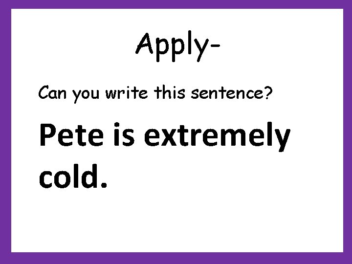 Apply. Can you write this sentence? Pete is extremely cold. Apply. Can you write this sentence? Pete is extremely cold.
