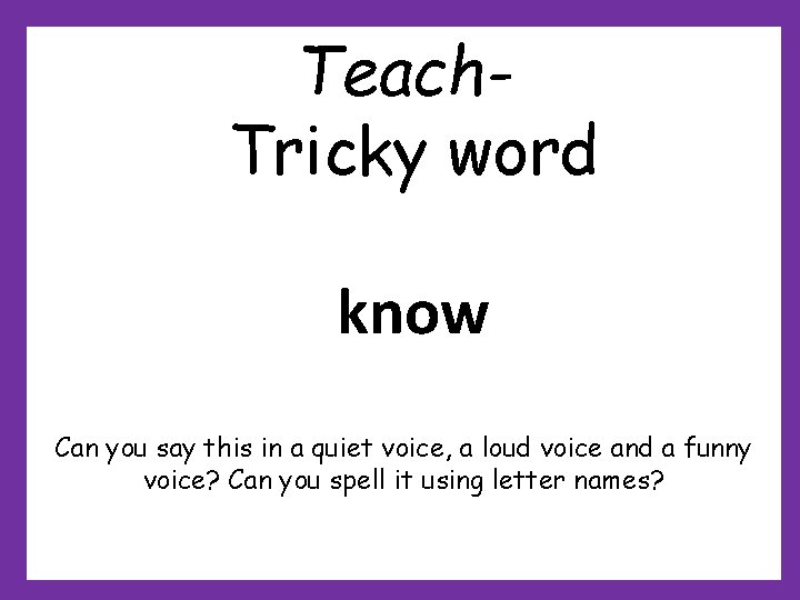 Teach. Tricky word know Can you say this in a quiet voice, a loud Teach. Tricky word know Can you say this in a quiet voice, a loud