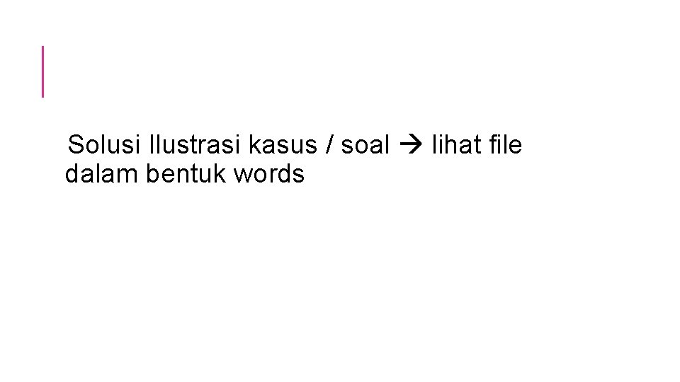 Solusi Ilustrasi kasus / soal lihat file dalam bentuk words Solusi Ilustrasi kasus / soal lihat file dalam bentuk words