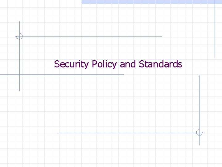 Security Policy and Standards Security Policy and Standards