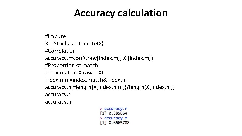 Accuracy calculation #Impute XI= Stochastic. Impute(X) #Correlation accuracy. r=cor(X. raw[index. m], XI[index. m]) #Proportion