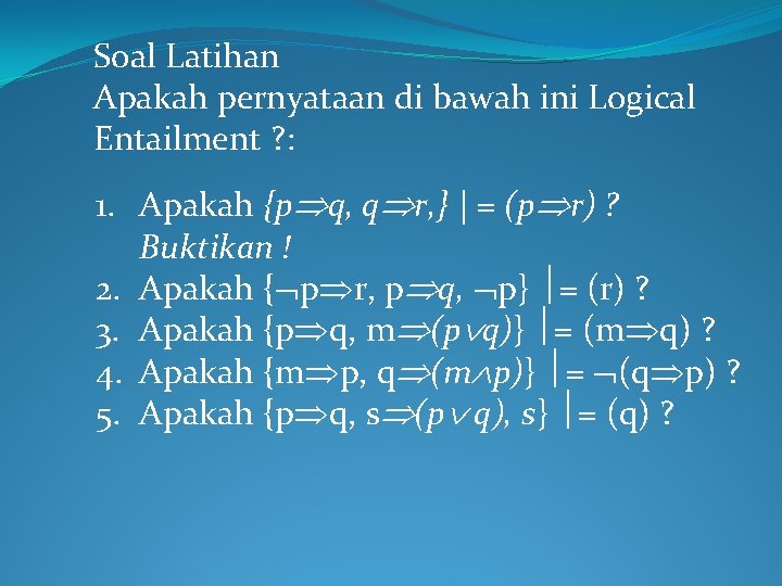 Soal Latihan Apakah pernyataan di bawah ini Logical Entailment ? : 1. Apakah {p