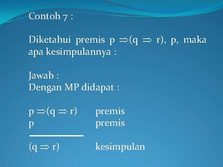 Contoh 7 : Diketahui premis p (q r), p, maka apa kesimpulannya : Jawab