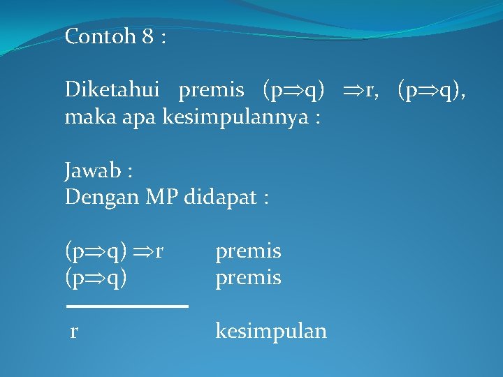 Contoh 8 : Diketahui premis (p q) r, (p q), maka apa kesimpulannya :