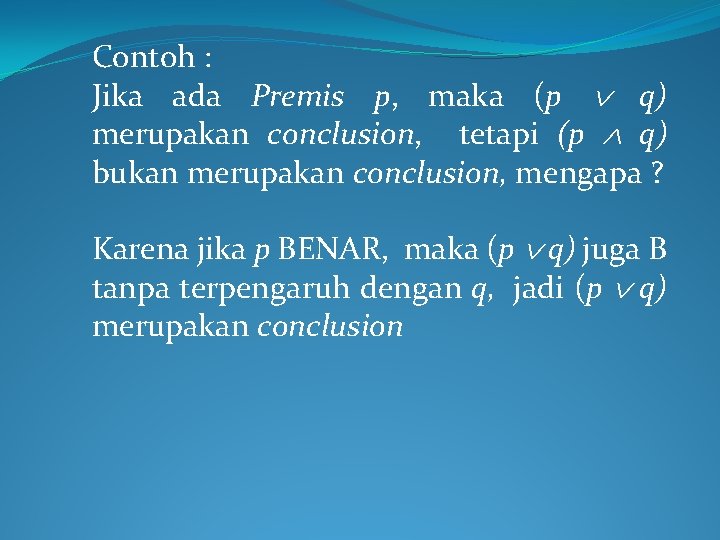 Contoh : Jika ada Premis p, maka (p q) merupakan conclusion, tetapi (p q)