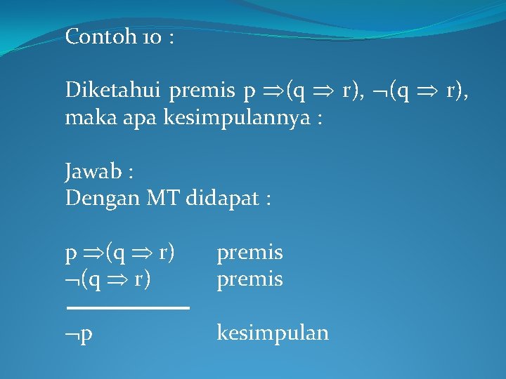 Contoh 10 : Diketahui premis p (q r), maka apa kesimpulannya : Jawab :