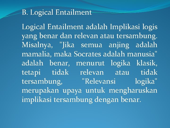 B. Logical Entailment adalah Implikasi logis yang benar dan relevan atau tersambung. Misalnya, "Jika