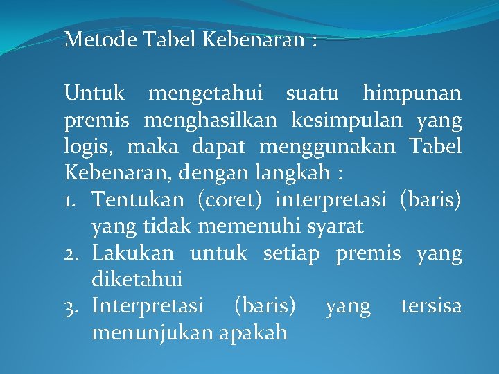 Metode Tabel Kebenaran : Untuk mengetahui suatu himpunan premis menghasilkan kesimpulan yang logis, maka