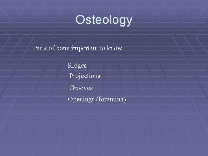 Osteology Parts of bone important to know Ridges Projections Grooves Openings (foramina) 