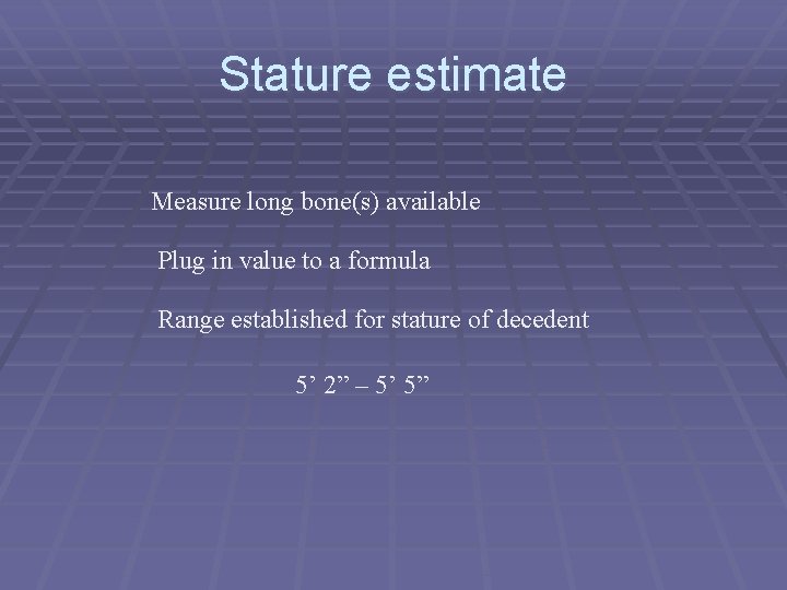 Stature estimate Measure long bone(s) available Plug in value to a formula Range established