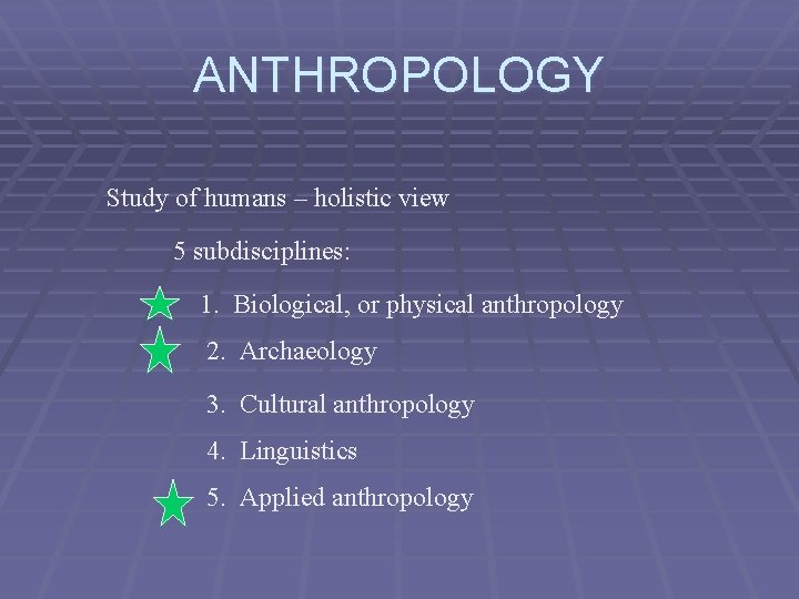 ANTHROPOLOGY Study of humans – holistic view 5 subdisciplines: 1. Biological, or physical anthropology
