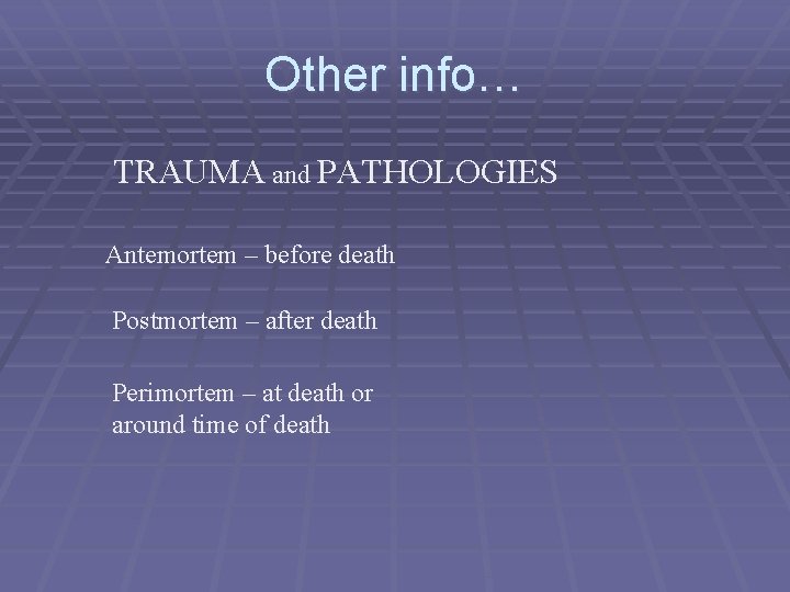 Other info… TRAUMA and PATHOLOGIES Antemortem – before death Postmortem – after death Perimortem