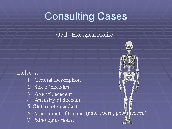 Consulting Cases Goal: Biological Profile Includes: 1. General Description 2. Sex of decedent 3.