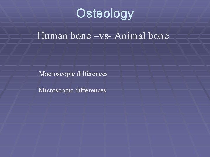 Osteology Human bone –vs- Animal bone Macroscopic differences Microscopic differences 