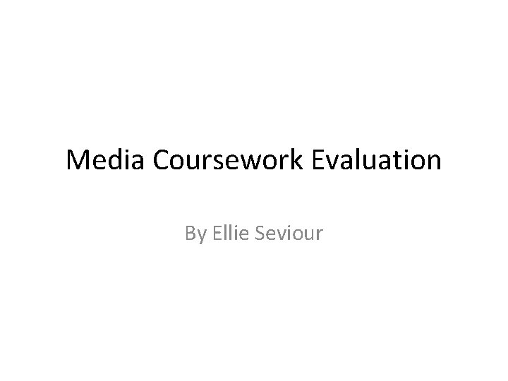 Media Coursework Evaluation By Ellie Seviour 