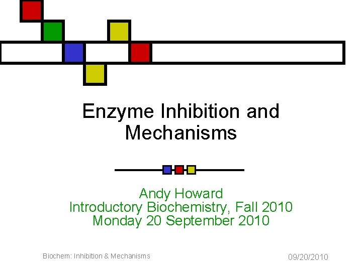 Enzyme Inhibition and Mechanisms Andy Howard Introductory Biochemistry, Fall 2010 Monday 20 September 2010