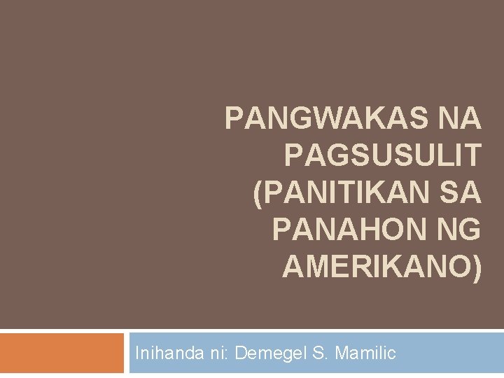 PANGWAKAS NA PAGSUSULIT (PANITIKAN SA PANAHON NG AMERIKANO) Inihanda ni: Demegel S. Mamilic 