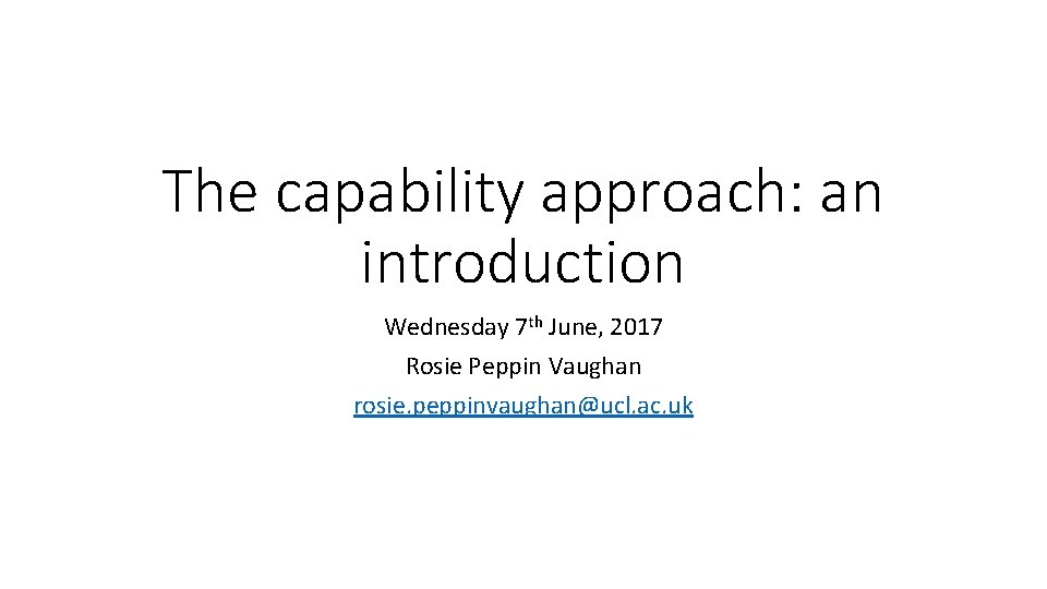 The capability approach: an introduction Wednesday 7 th June, 2017 Rosie Peppin Vaughan rosie.