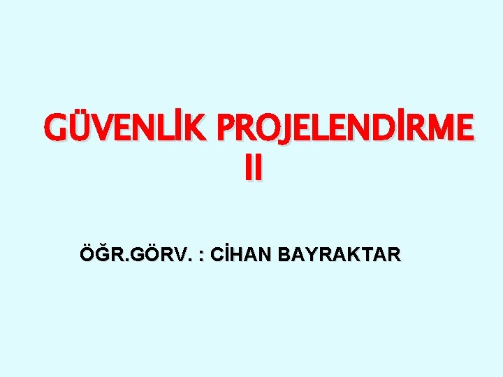 GÜVENLİK PROJELENDİRME II ÖĞR. GÖRV. : CİHAN BAYRAKTAR 