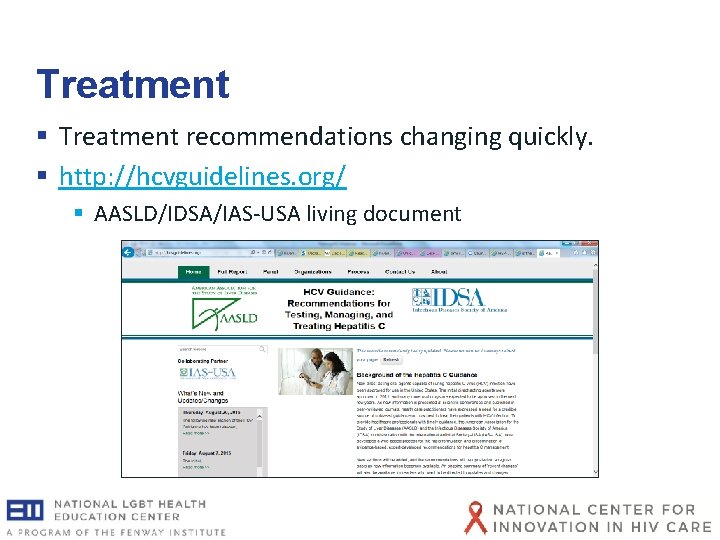 Treatment § Treatment recommendations changing quickly. § http: //hcvguidelines. org/ § AASLD/IDSA/IAS-USA living document Treatment § Treatment recommendations changing quickly. § http: //hcvguidelines. org/ § AASLD/IDSA/IAS-USA living document