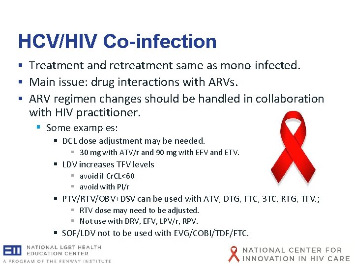 HCV/HIV Co-infection § Treatment and retreatment same as mono-infected. § Main issue: drug interactions HCV/HIV Co-infection § Treatment and retreatment same as mono-infected. § Main issue: drug interactions