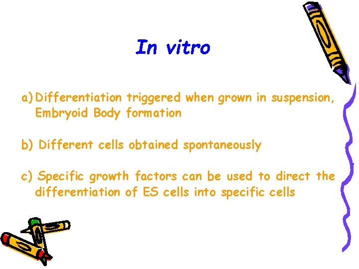 In vitro a) Differentiation triggered when grown in suspension, Embryoid Body formation b) Different