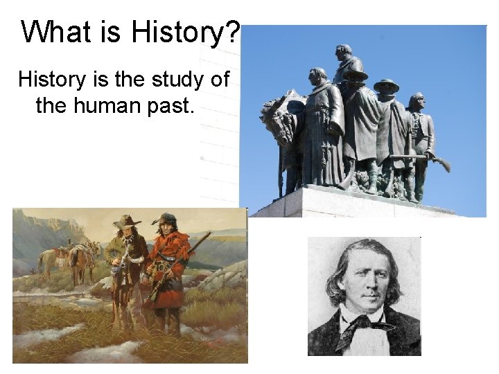 What is History? History is the study of the human past. 